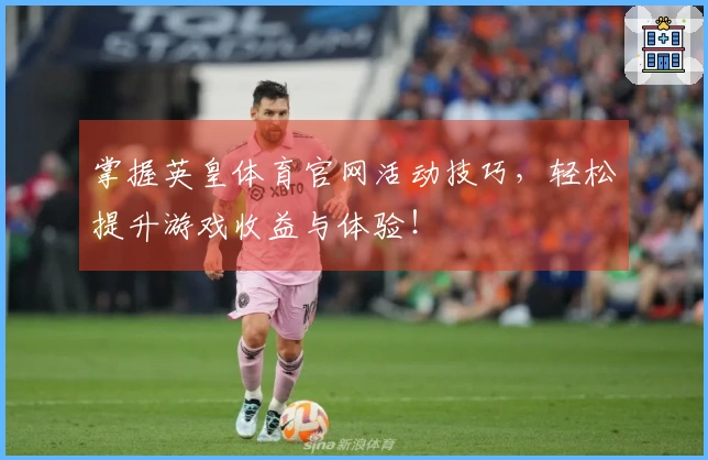掌握英皇体育官网活动技巧，轻松提升游戏收益与体验！