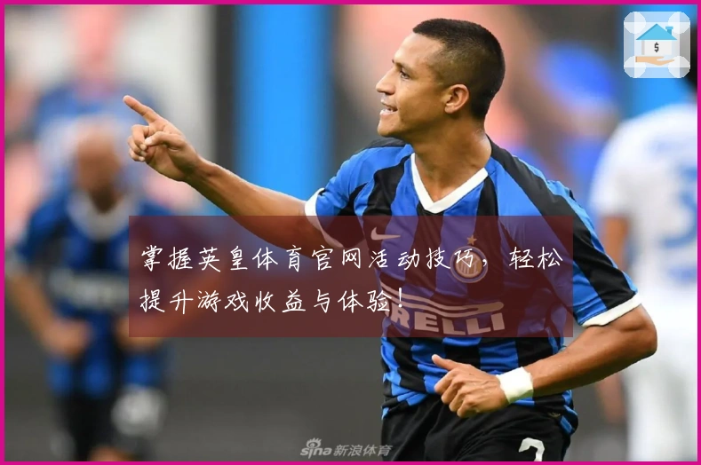 掌握英皇体育官网活动技巧，轻松提升游戏收益与体验！