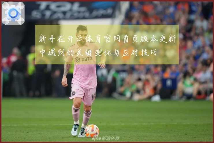 新手在开云体育官网首页版本更新中遇到的关键变化与应对技巧