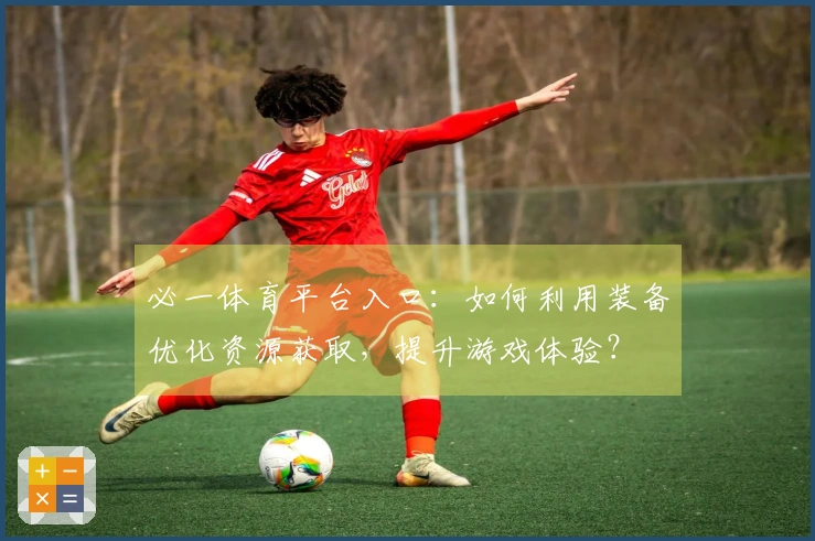 必一体育平台入口：如何利用装备优化资源获取，提升游戏体验？