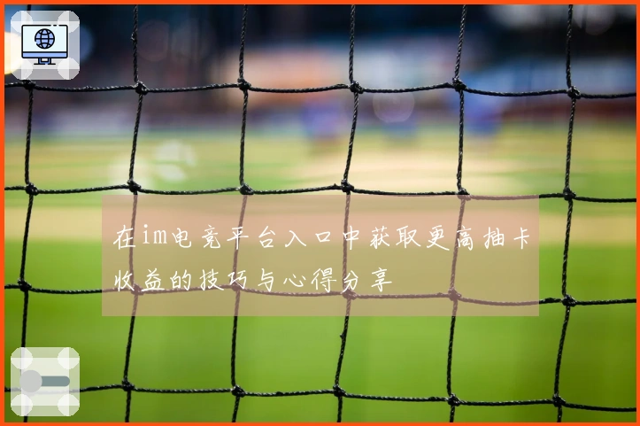 在im电竞平台入口中获取更高抽卡收益的技巧与心得分享