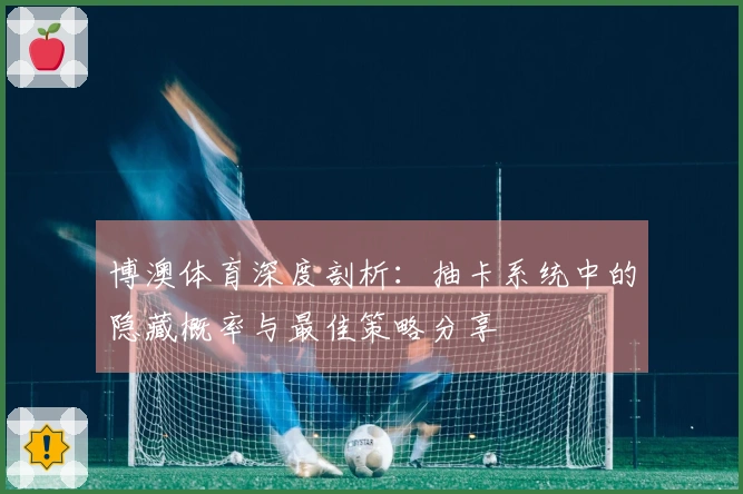 博澳体育深度剖析：抽卡系统中的隐藏概率与最佳策略分享