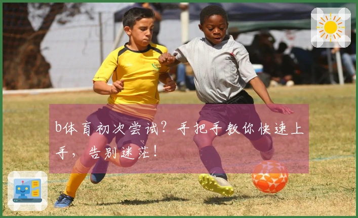 b体育初次尝试？手把手教你快速上手，告别迷茫！